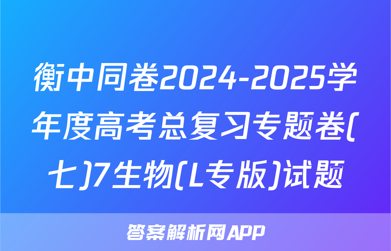 衡中同卷2024-2025学年度高考总复习专题卷(七)7生物(L专版)试题