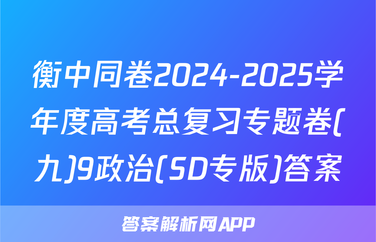 衡中同卷2024-2025学年度高考总复习专题卷(九)9政治(SD专版)答案