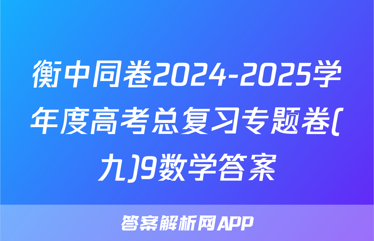 衡中同卷2024-2025学年度高考总复习专题卷(九)9数学答案