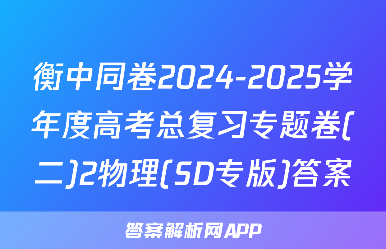 衡中同卷2024-2025学年度高考总复习专题卷(二)2物理(SD专版)答案