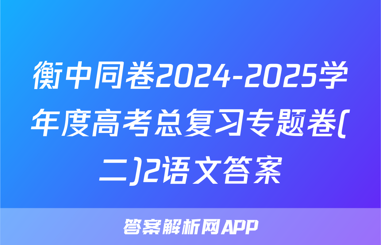 衡中同卷2024-2025学年度高考总复习专题卷(二)2语文答案