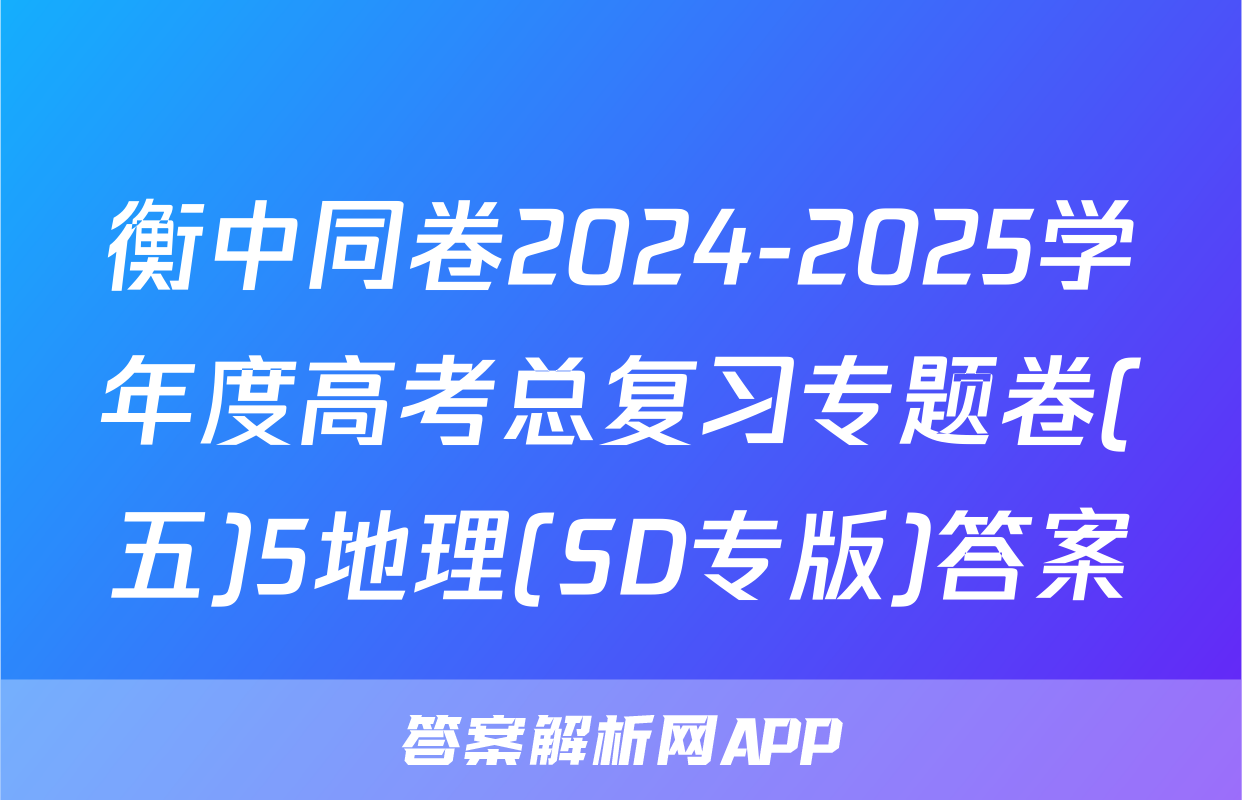 衡中同卷2024-2025学年度高考总复习专题卷(五)5地理(SD专版)答案