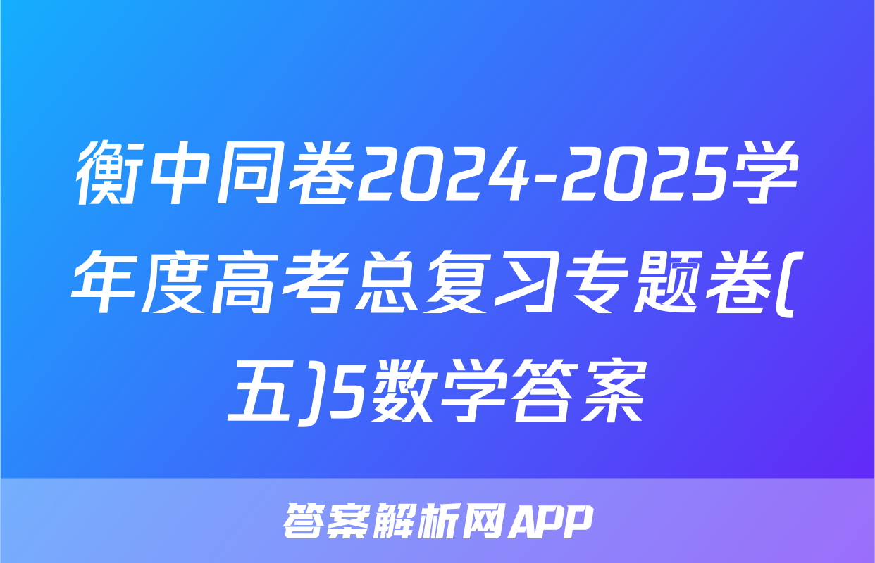 衡中同卷2024-2025学年度高考总复习专题卷(五)5数学答案