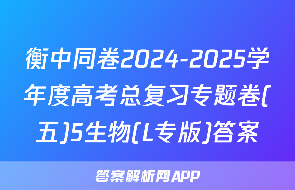 衡中同卷2024-2025学年度高考总复习专题卷(五)5生物(L专版)答案