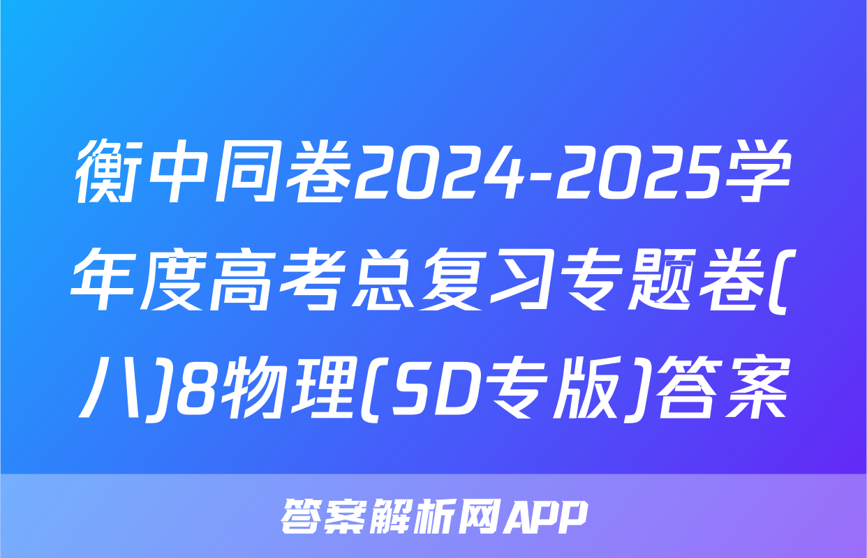 衡中同卷2024-2025学年度高考总复习专题卷(八)8物理(SD专版)答案
