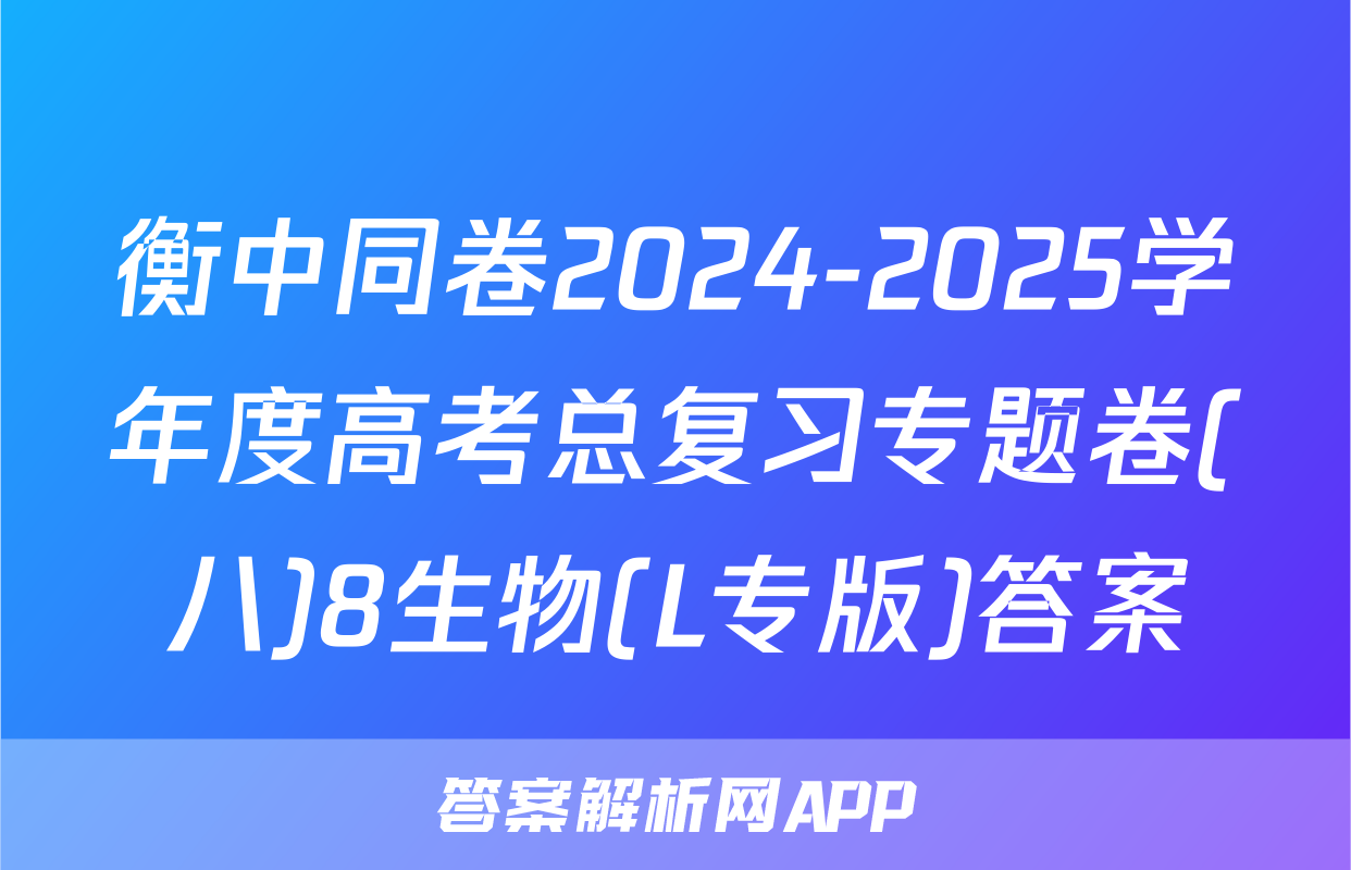 衡中同卷2024-2025学年度高考总复习专题卷(八)8生物(L专版)答案