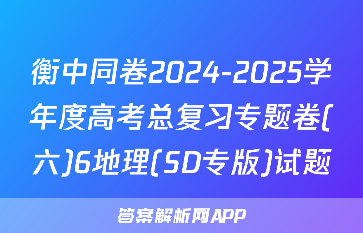 衡中同卷2024-2025学年度高考总复习专题卷(六)6地理(SD专版)试题