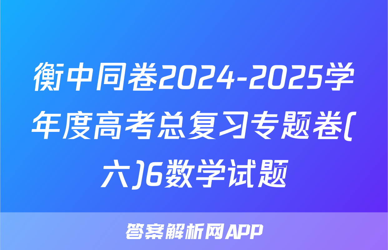 衡中同卷2024-2025学年度高考总复习专题卷(六)6数学试题