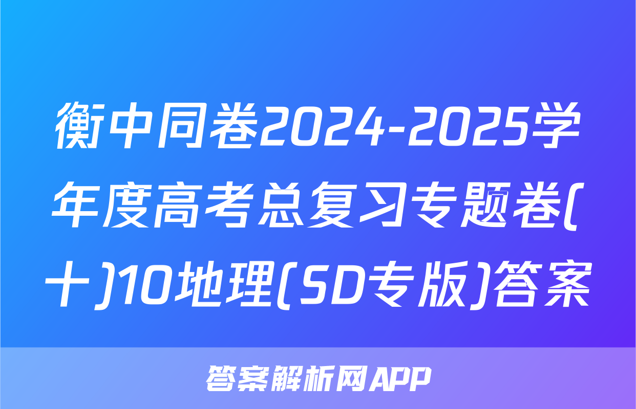 衡中同卷2024-2025学年度高考总复习专题卷(十)10地理(SD专版)答案