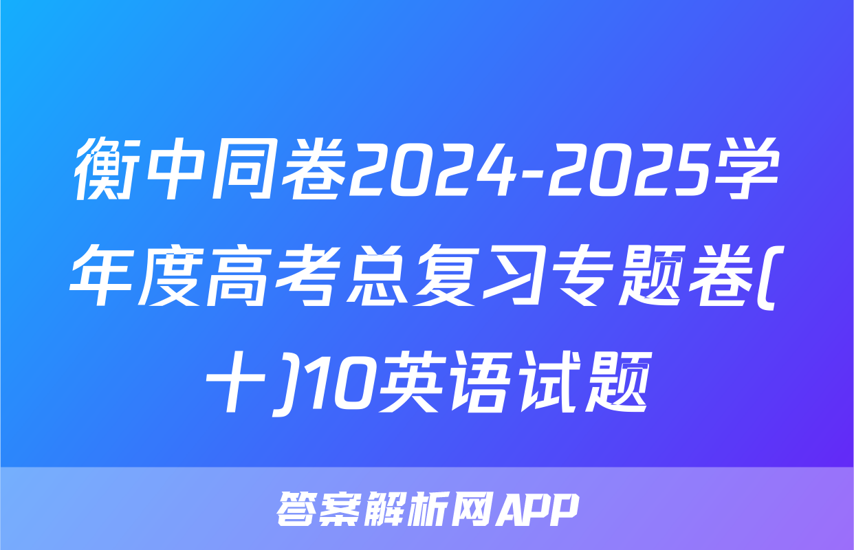 衡中同卷2024-2025学年度高考总复习专题卷(十)10英语试题