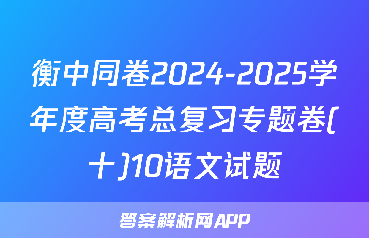 衡中同卷2024-2025学年度高考总复习专题卷(十)10语文试题