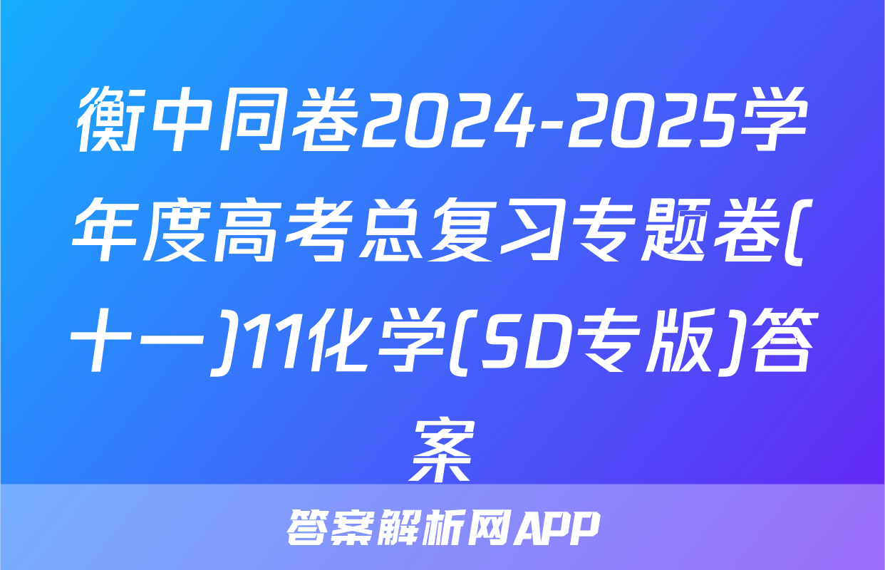 衡中同卷2024-2025学年度高考总复习专题卷(十一)11化学(SD专版)答案