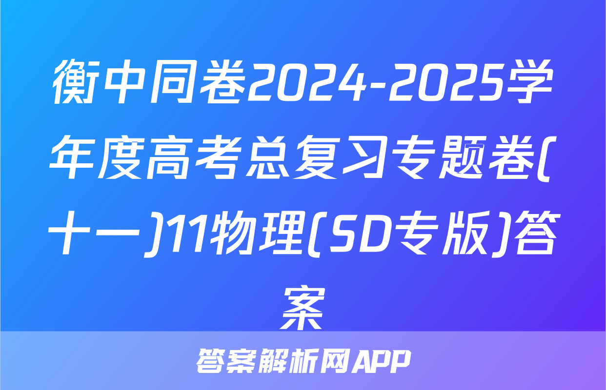 衡中同卷2024-2025学年度高考总复习专题卷(十一)11物理(SD专版)答案