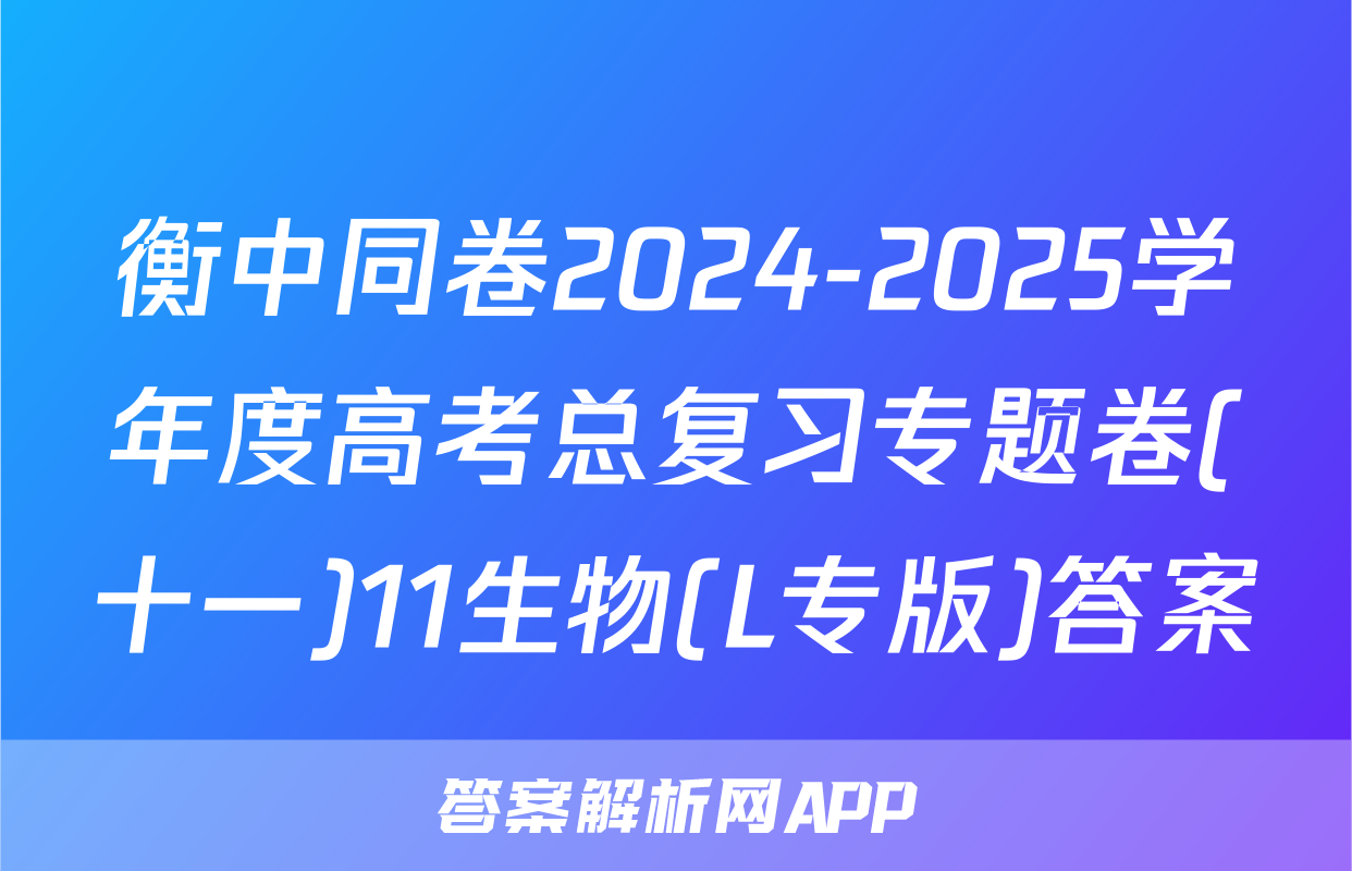 衡中同卷2024-2025学年度高考总复习专题卷(十一)11生物(L专版)答案