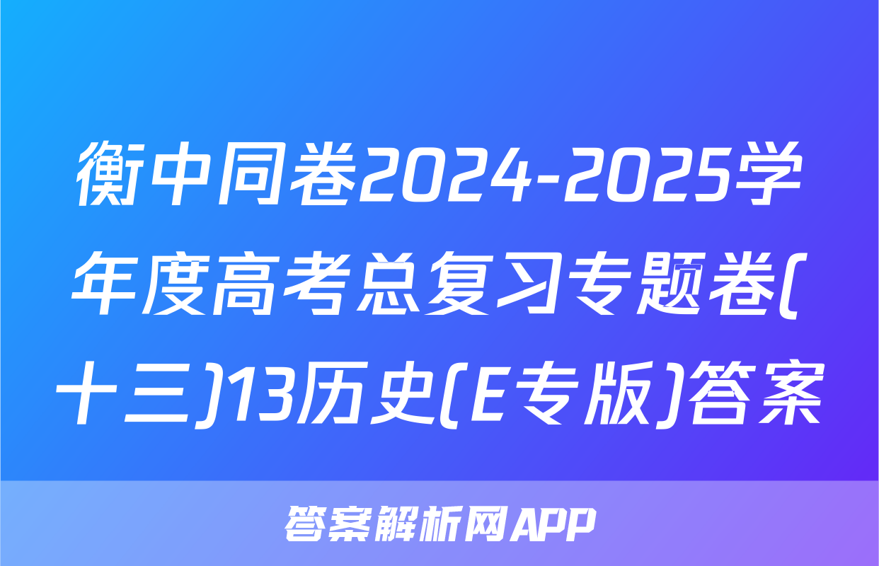 衡中同卷2024-2025学年度高考总复习专题卷(十三)13历史(E专版)答案