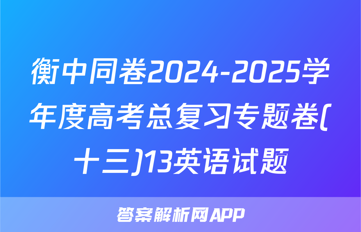 衡中同卷2024-2025学年度高考总复习专题卷(十三)13英语试题