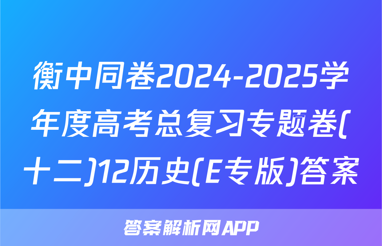 衡中同卷2024-2025学年度高考总复习专题卷(十二)12历史(E专版)答案
