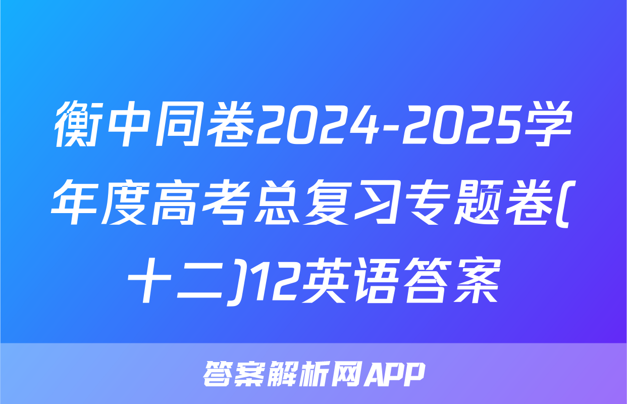 衡中同卷2024-2025学年度高考总复习专题卷(十二)12英语答案