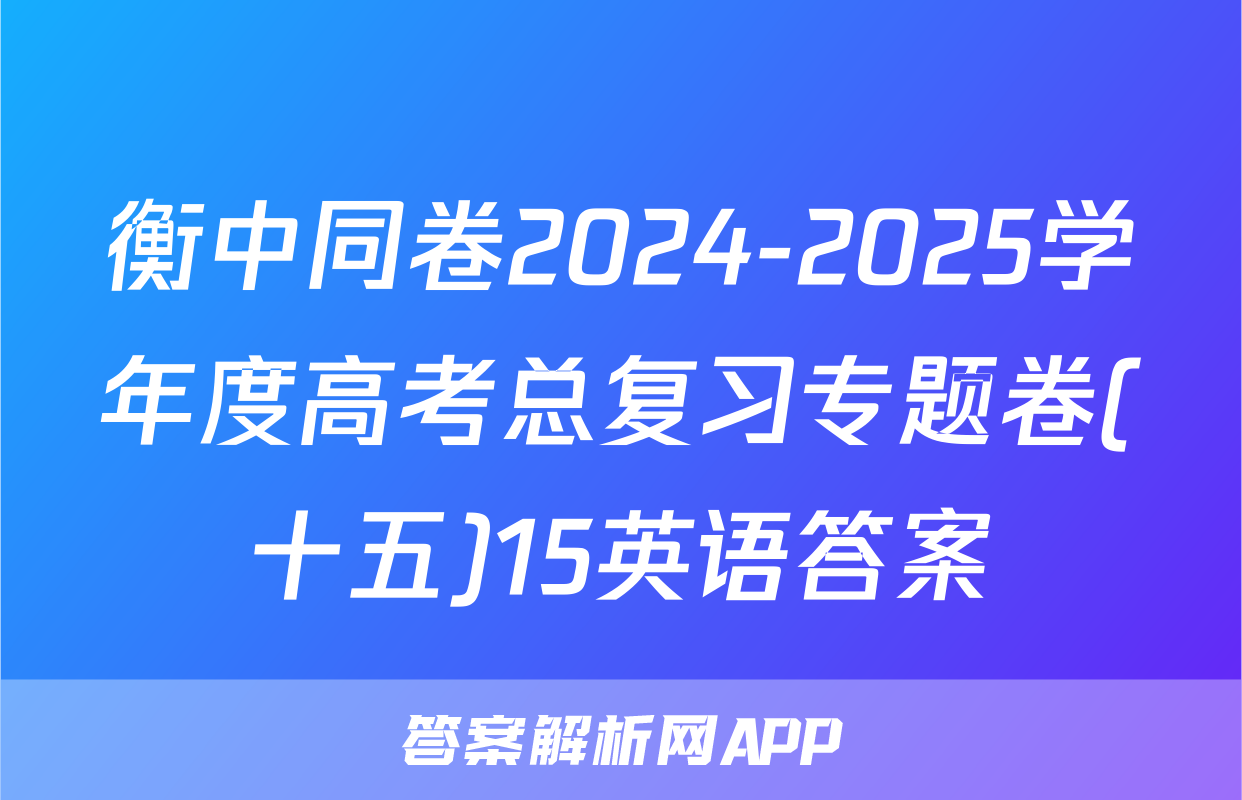 衡中同卷2024-2025学年度高考总复习专题卷(十五)15英语答案