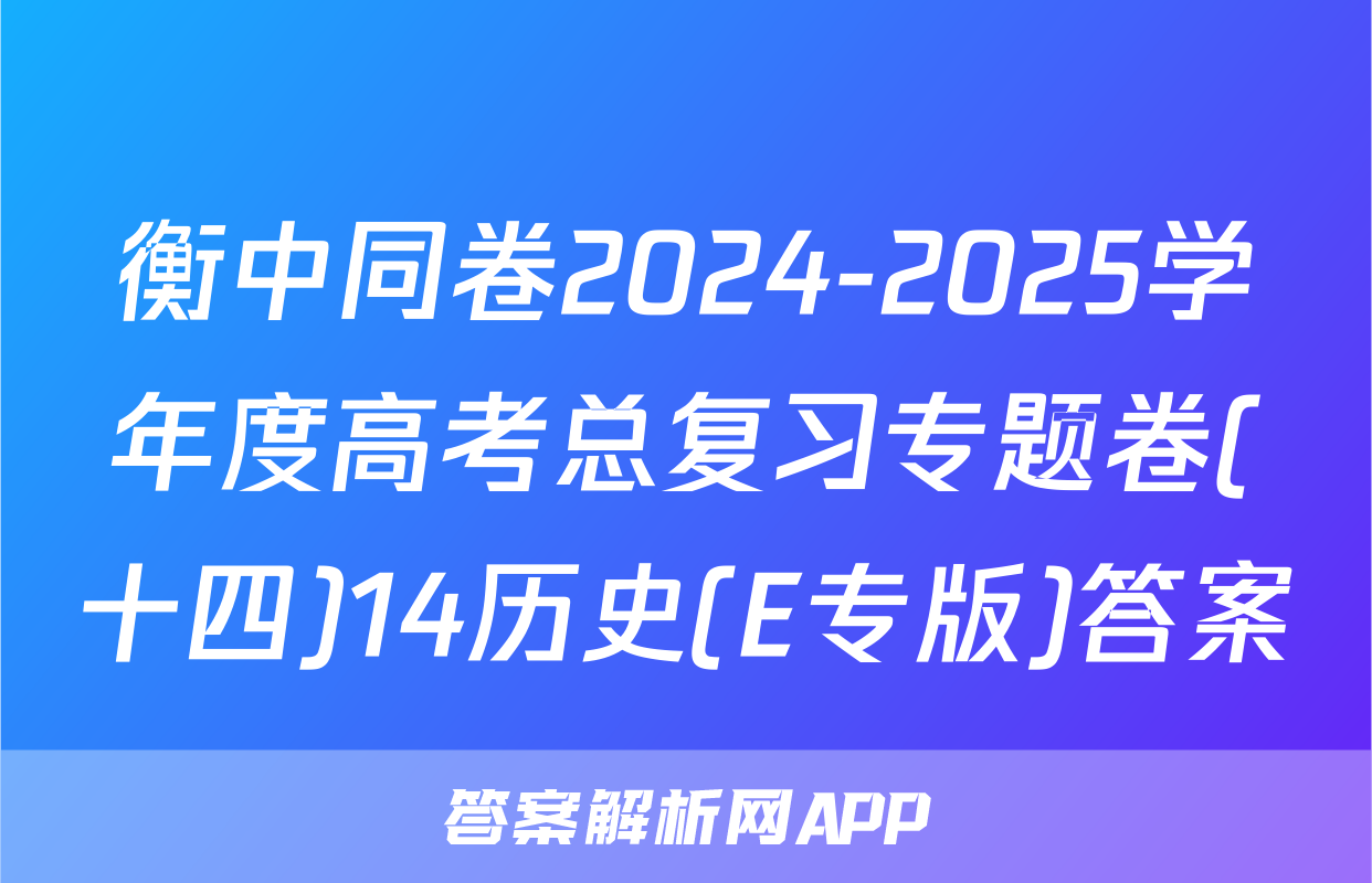 衡中同卷2024-2025学年度高考总复习专题卷(十四)14历史(E专版)答案