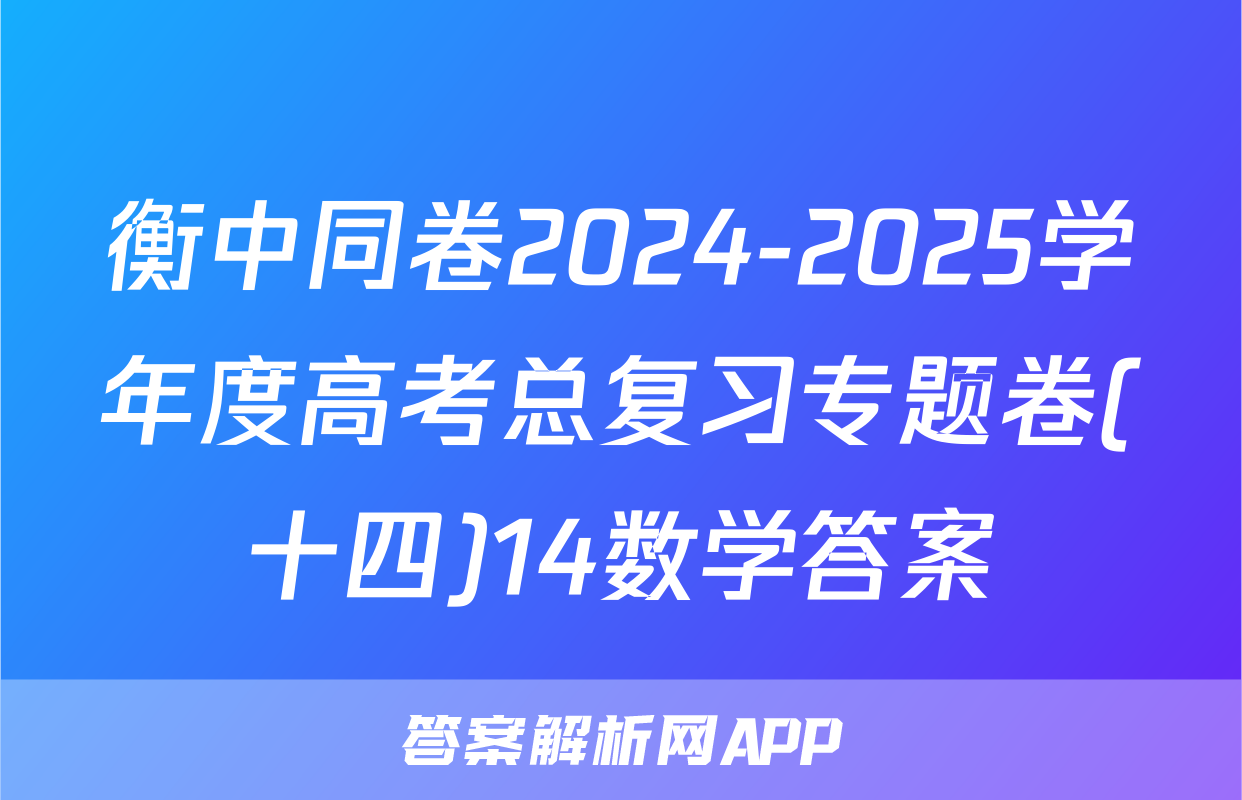 衡中同卷2024-2025学年度高考总复习专题卷(十四)14数学答案