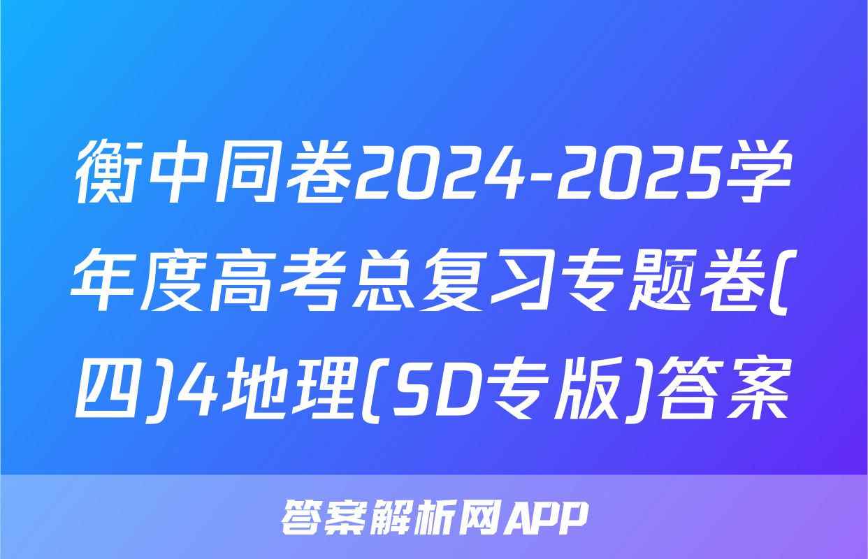 衡中同卷2024-2025学年度高考总复习专题卷(四)4地理(SD专版)答案