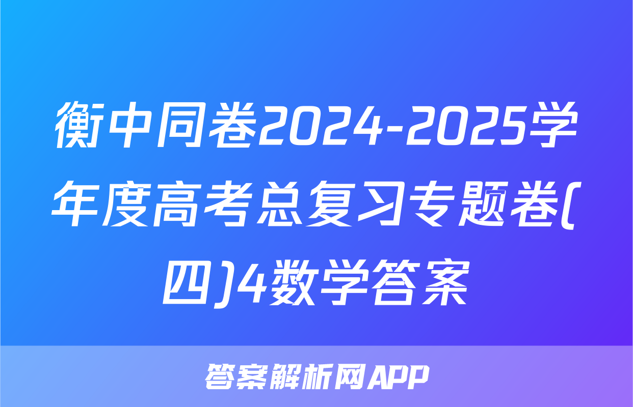 衡中同卷2024-2025学年度高考总复习专题卷(四)4数学答案