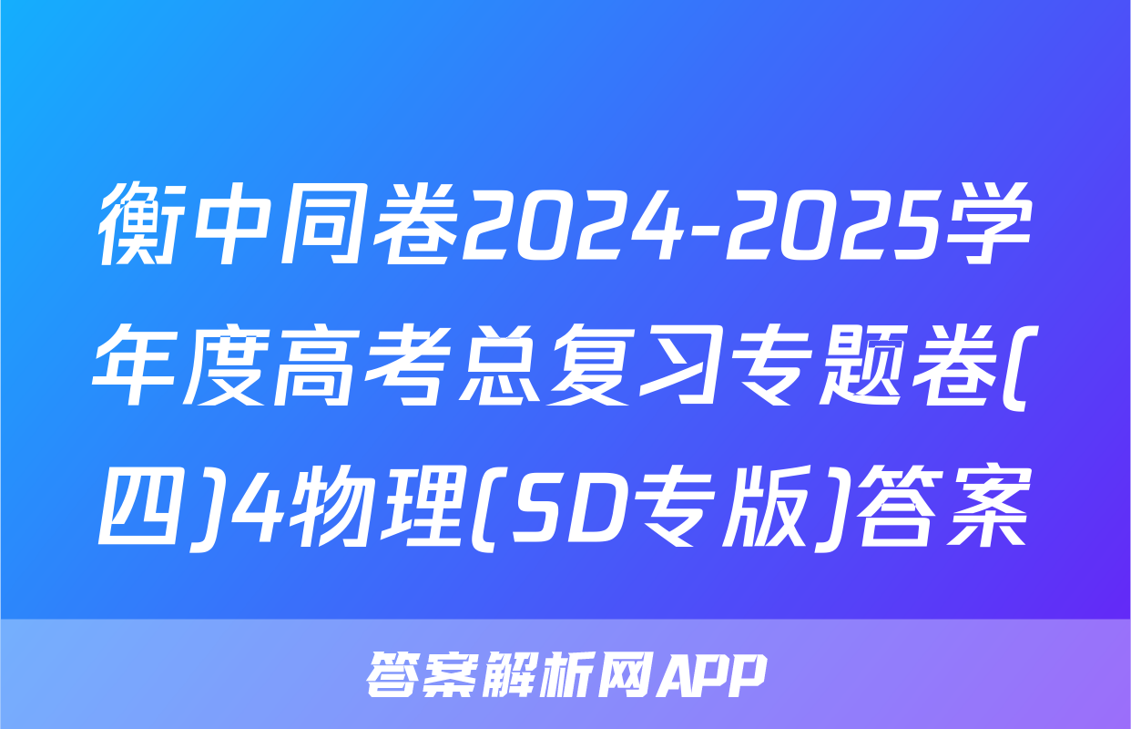 衡中同卷2024-2025学年度高考总复习专题卷(四)4物理(SD专版)答案