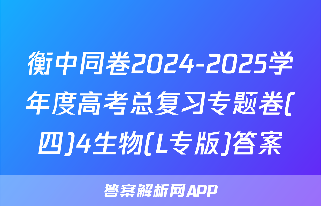 衡中同卷2024-2025学年度高考总复习专题卷(四)4生物(L专版)答案