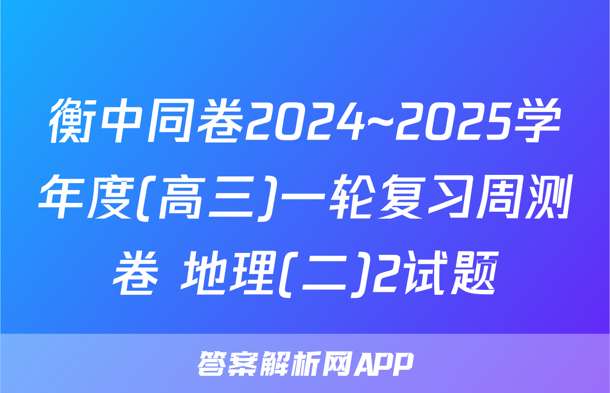 衡中同卷2024~2025学年度(高三)一轮复习周测卷 地理(二)2试题