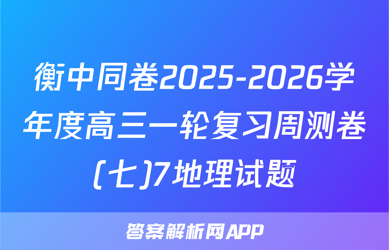 衡中同卷2025-2026学年度高三一轮复习周测卷(七)7地理试题