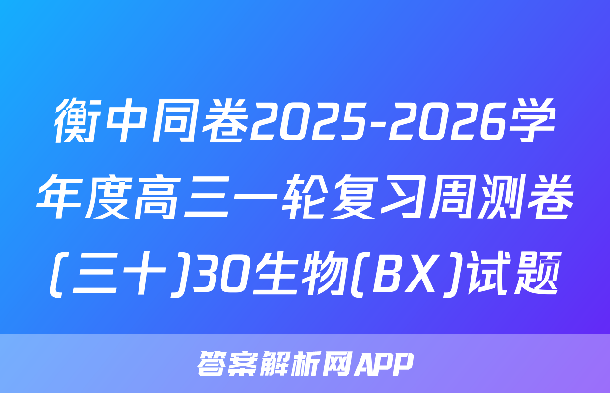衡中同卷2025-2026学年度高三一轮复习周测卷(三十)30生物(BX)试题