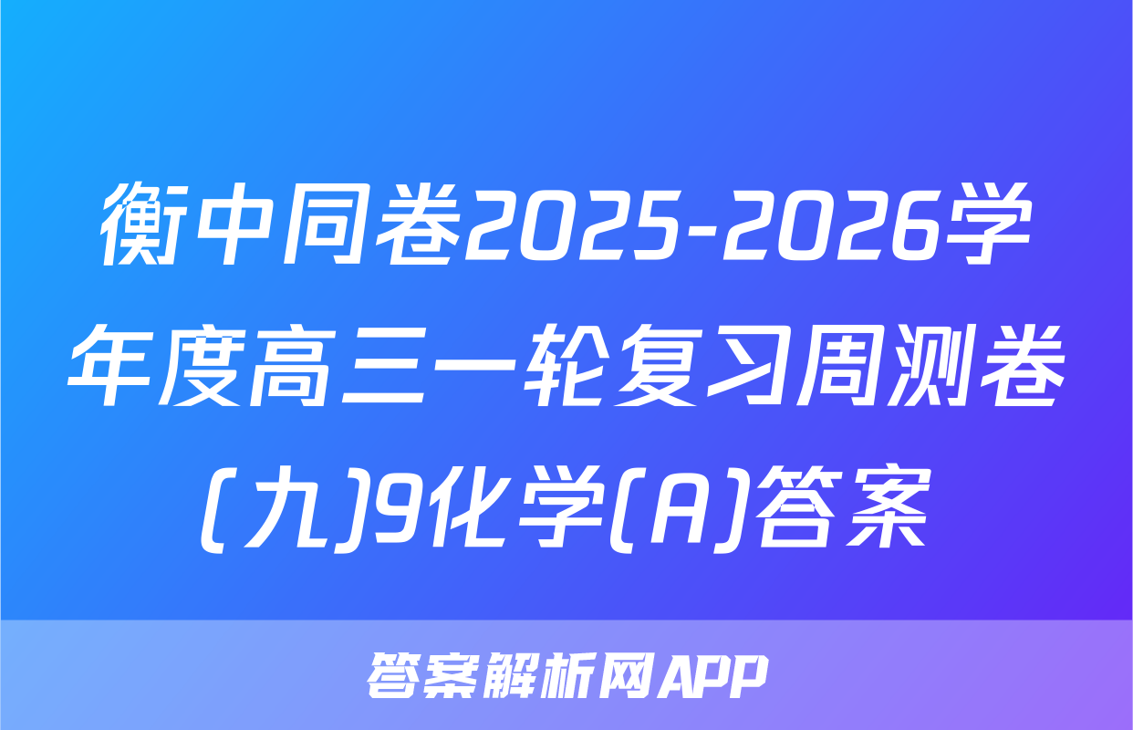 衡中同卷2025-2026学年度高三一轮复习周测卷(九)9化学(A)答案