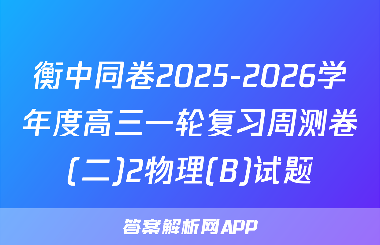 衡中同卷2025-2026学年度高三一轮复习周测卷(二)2物理(B)试题