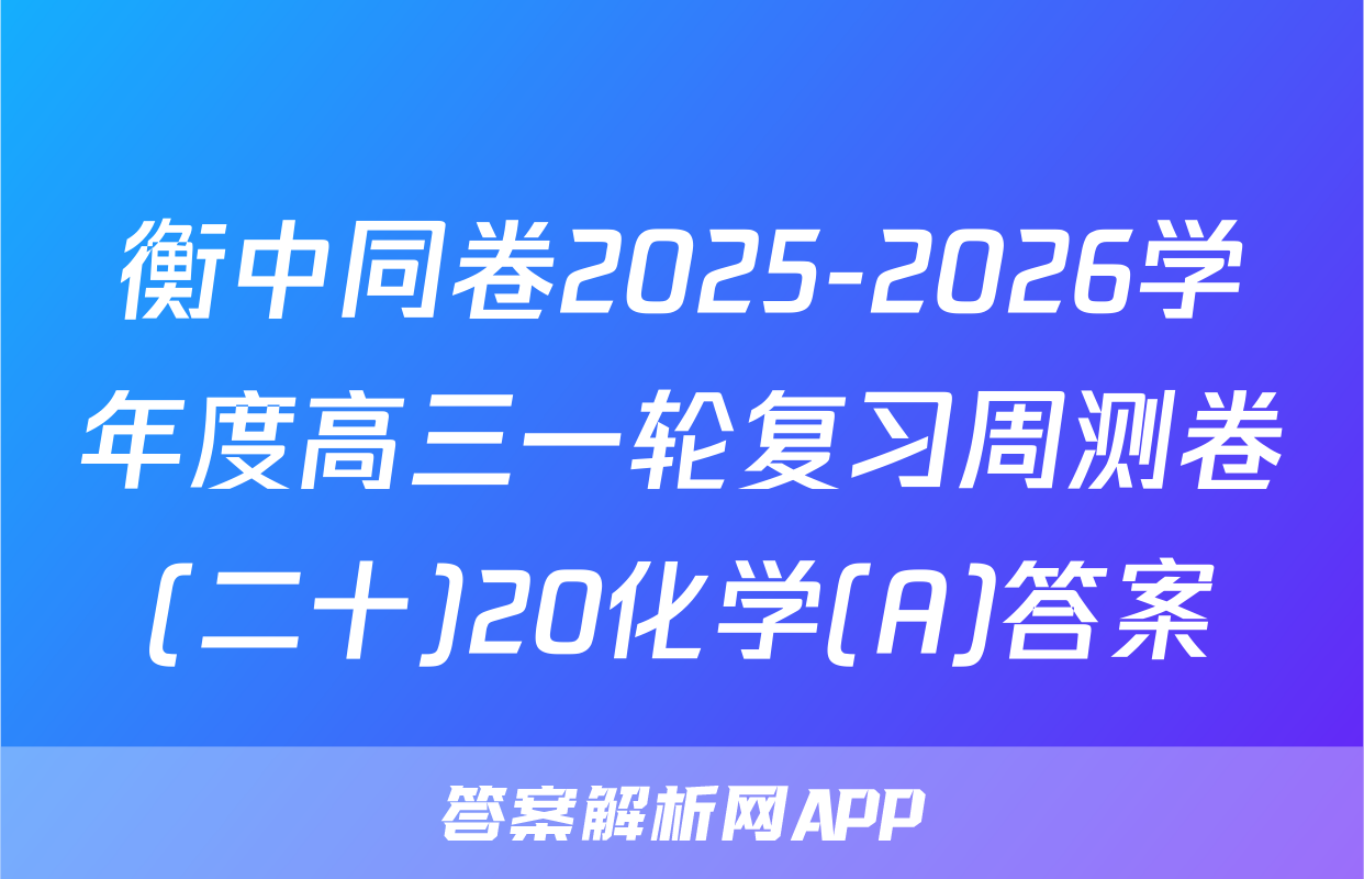 衡中同卷2025-2026学年度高三一轮复习周测卷(二十)20化学(A)答案
