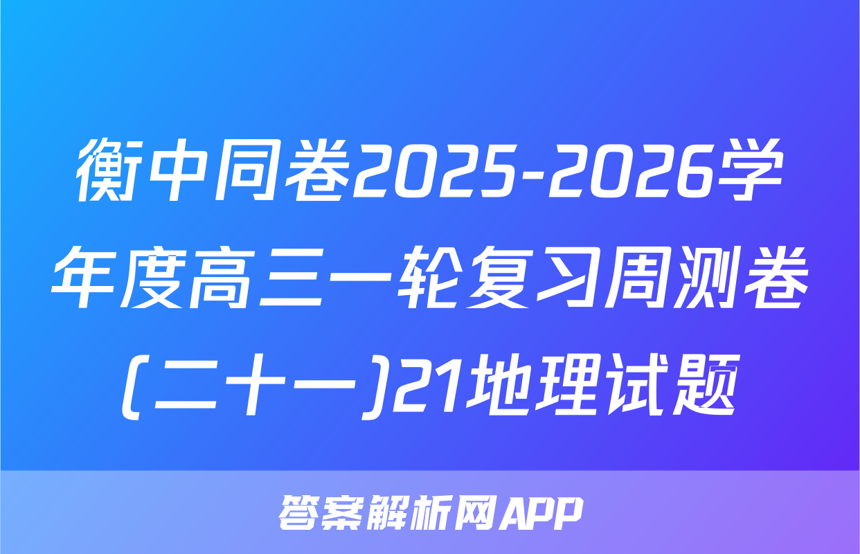衡中同卷2025-2026学年度高三一轮复习周测卷(二十一)21地理试题