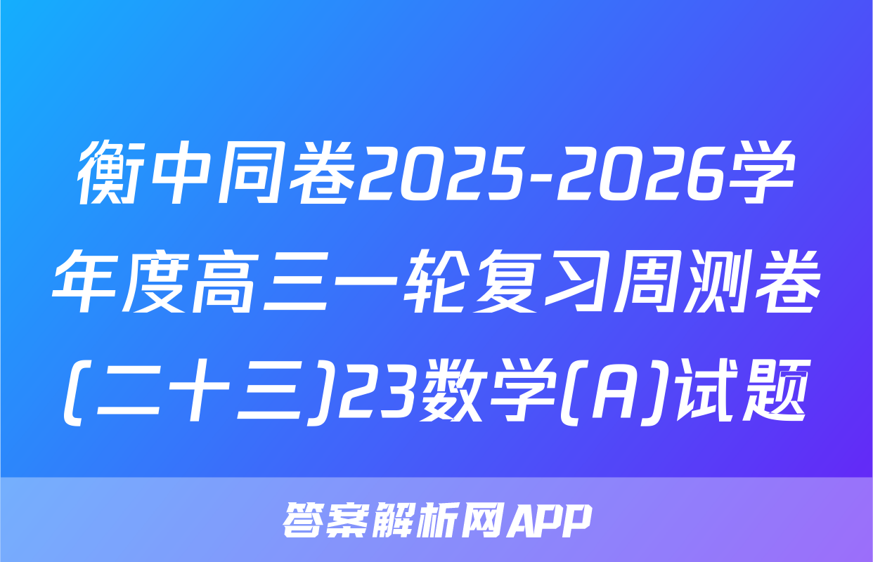 衡中同卷2025-2026学年度高三一轮复习周测卷(二十三)23数学(A)试题