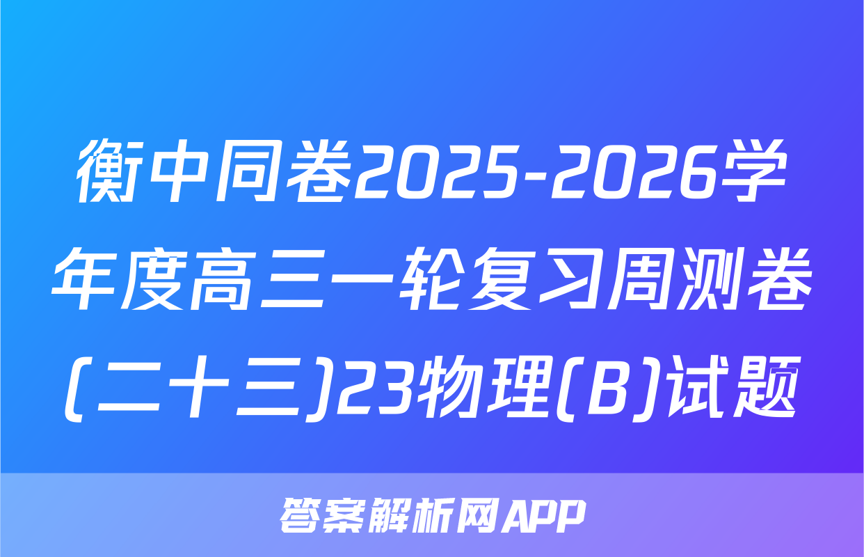 衡中同卷2025-2026学年度高三一轮复习周测卷(二十三)23物理(B)试题