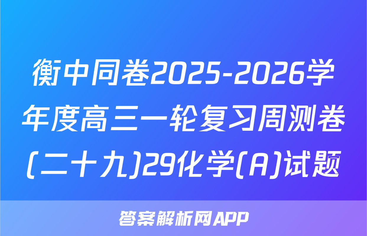 衡中同卷2025-2026学年度高三一轮复习周测卷(二十九)29化学(A)试题
