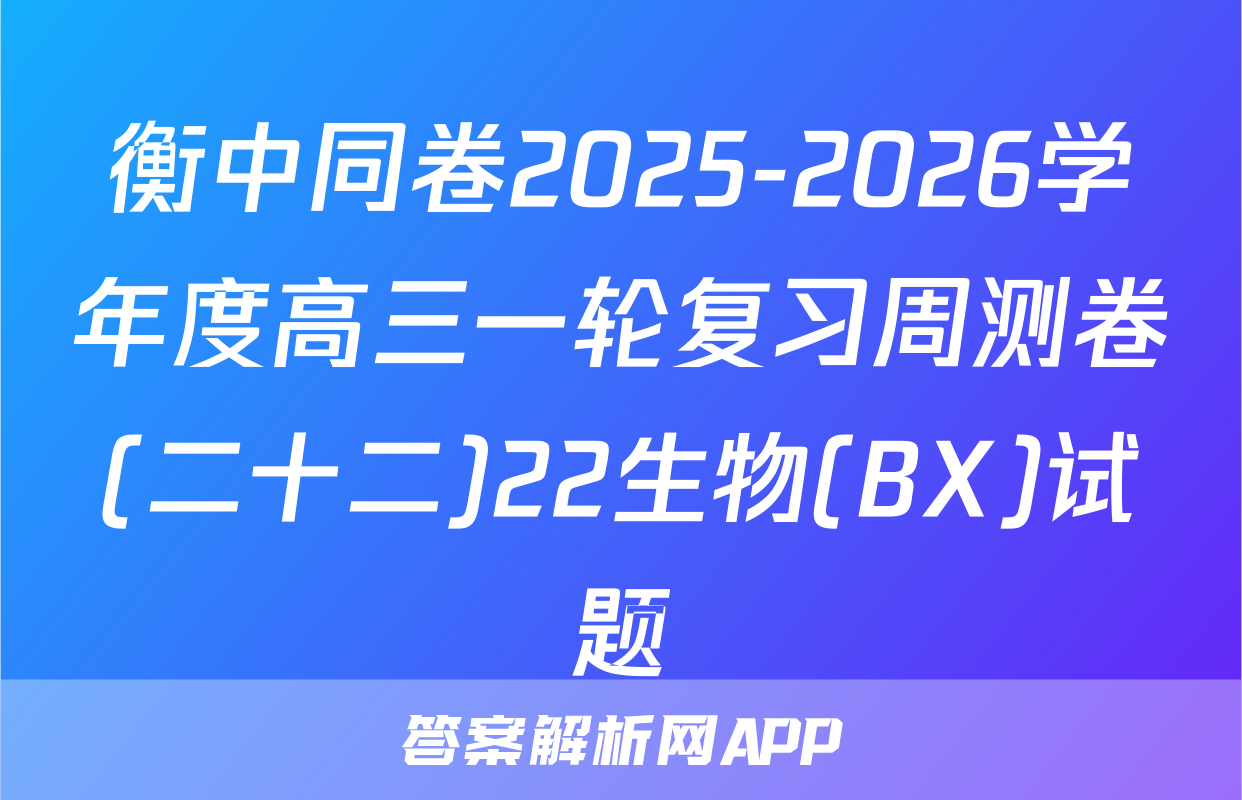 衡中同卷2025-2026学年度高三一轮复习周测卷(二十二)22生物(BX)试题