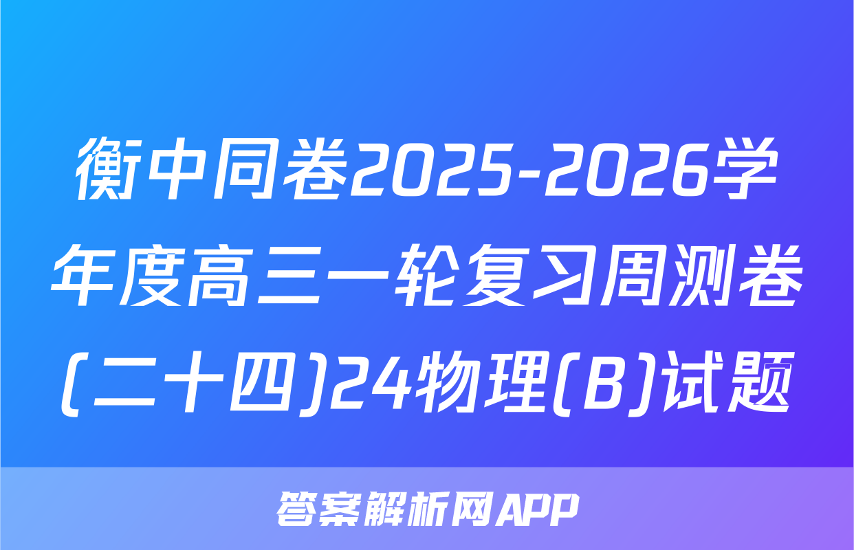 衡中同卷2025-2026学年度高三一轮复习周测卷(二十四)24物理(B)试题