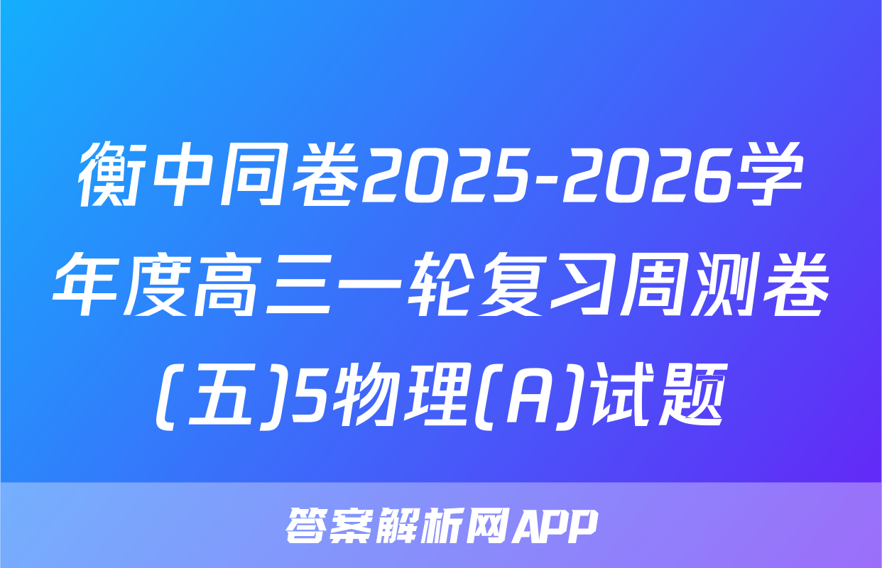 衡中同卷2025-2026学年度高三一轮复习周测卷(五)5物理(A)试题
