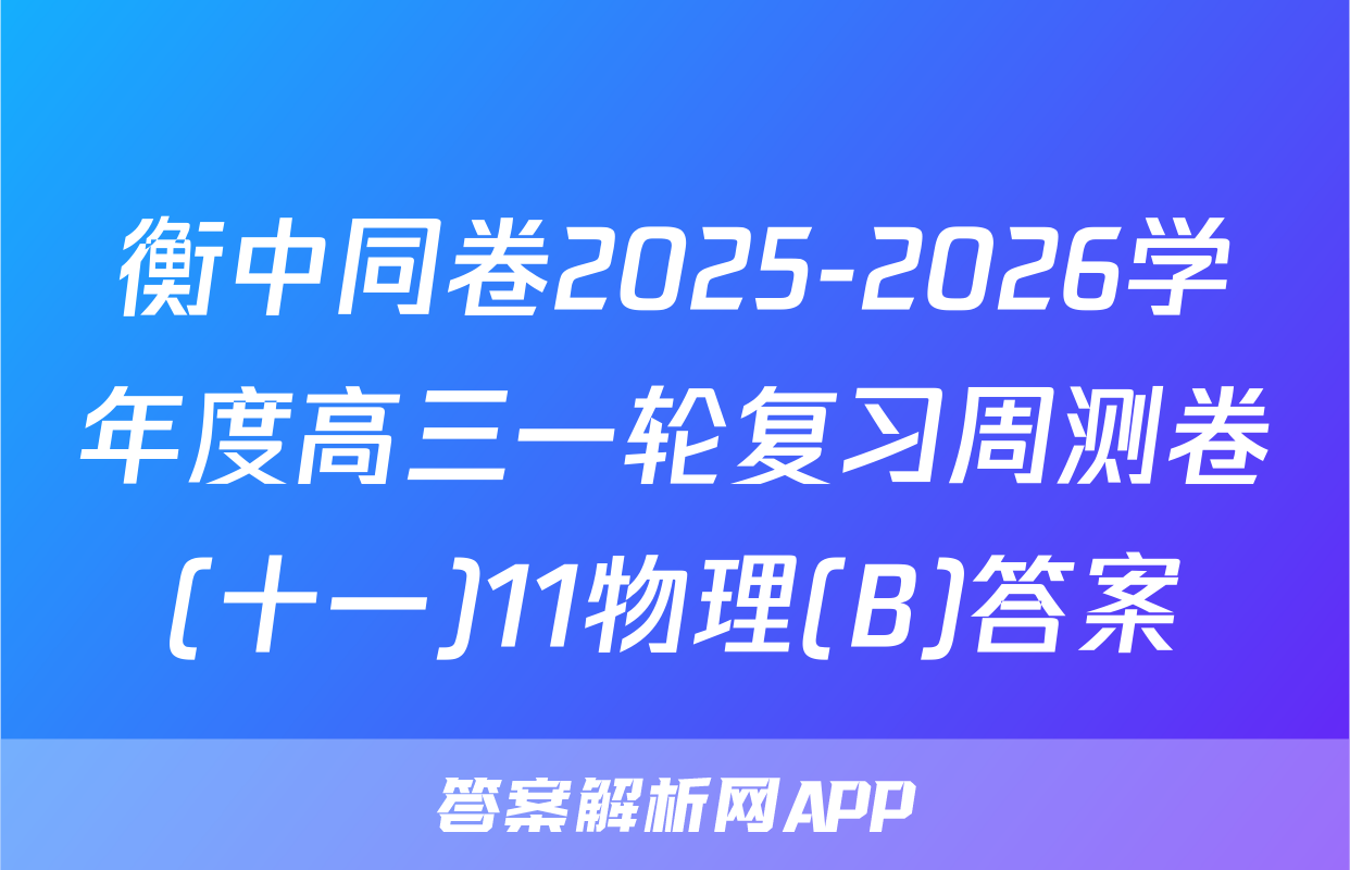 衡中同卷2025-2026学年度高三一轮复习周测卷(十一)11物理(B)答案