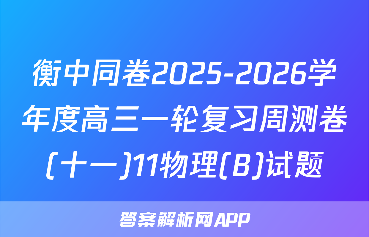 衡中同卷2025-2026学年度高三一轮复习周测卷(十一)11物理(B)试题