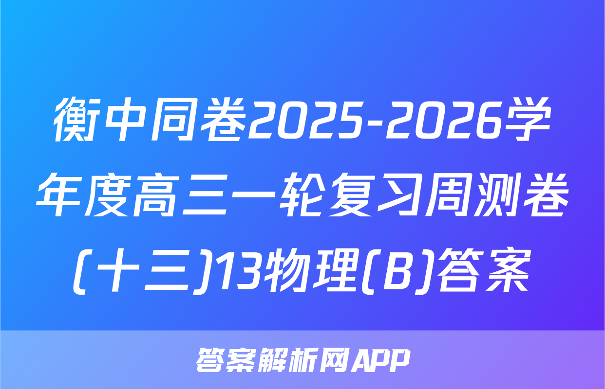 衡中同卷2025-2026学年度高三一轮复习周测卷(十三)13物理(B)答案