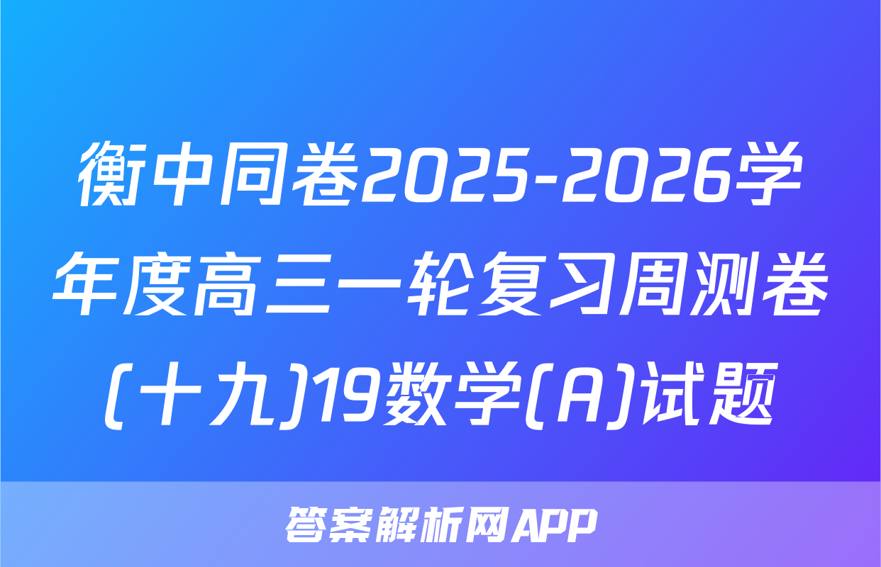 衡中同卷2025-2026学年度高三一轮复习周测卷(十九)19数学(A)试题