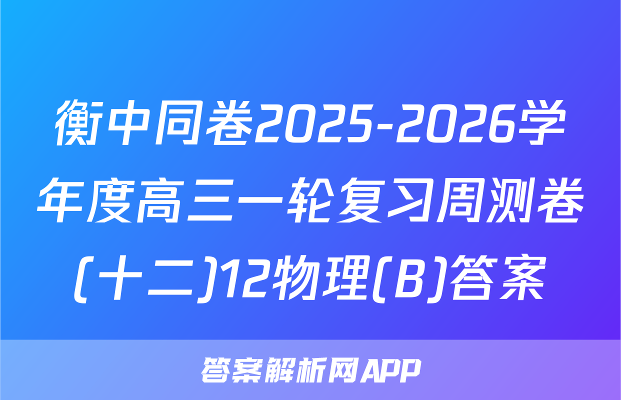 衡中同卷2025-2026学年度高三一轮复习周测卷(十二)12物理(B)答案