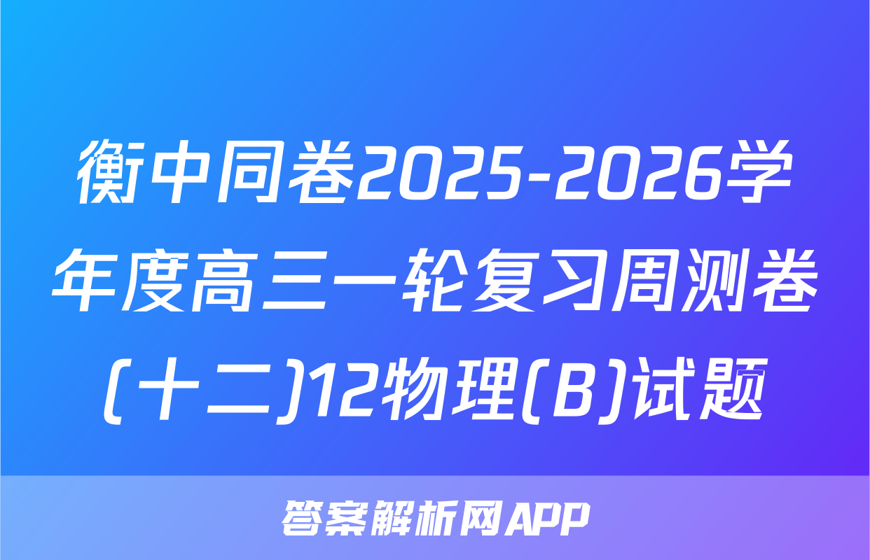 衡中同卷2025-2026学年度高三一轮复习周测卷(十二)12物理(B)试题