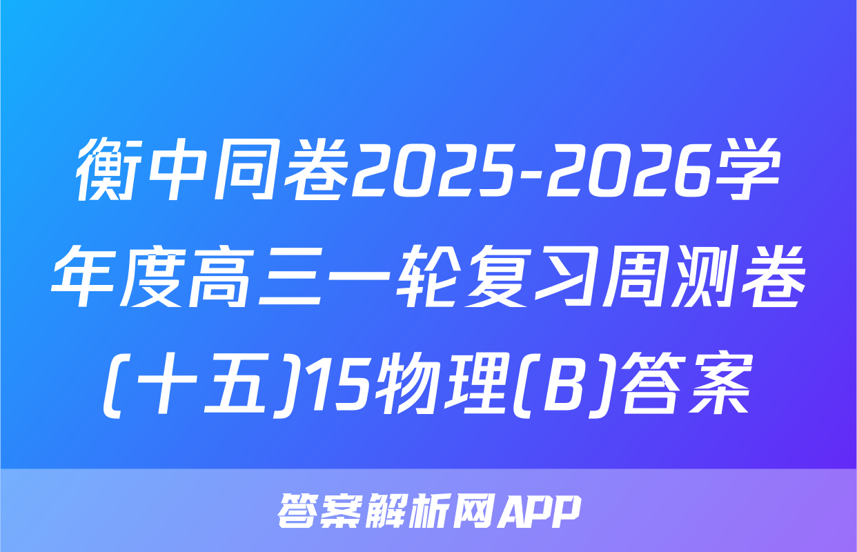 衡中同卷2025-2026学年度高三一轮复习周测卷(十五)15物理(B)答案