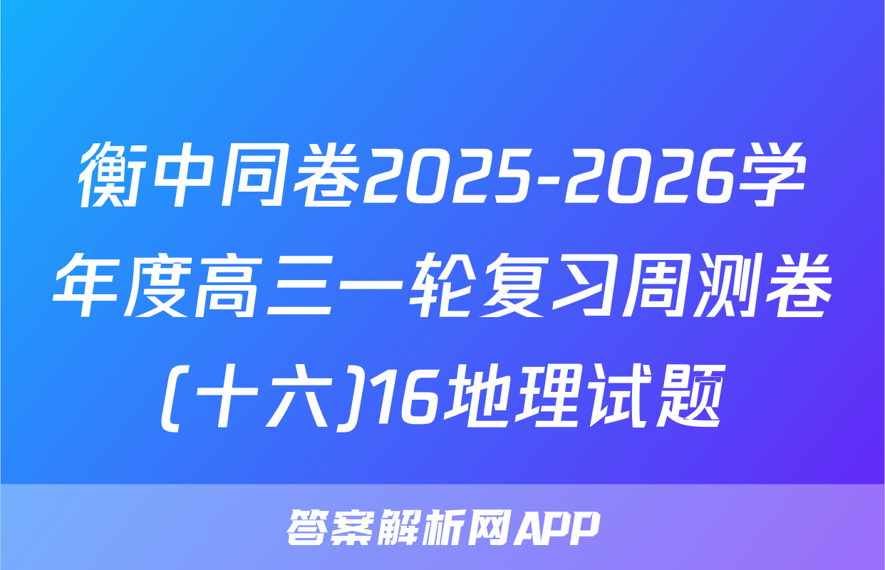 衡中同卷2025-2026学年度高三一轮复习周测卷(十六)16地理试题
